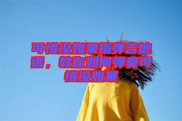 可惜沒如果指彈吉他譜，教你如何彈奏可惜沒如果