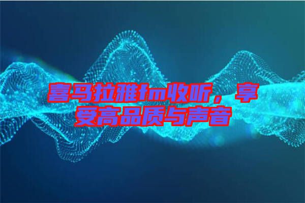 喜馬拉雅fm收聽,享受高品質與聲音