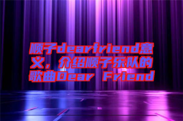 順子dearfriend意義，介紹順子樂(lè)隊(duì)的歌曲Dear Friend