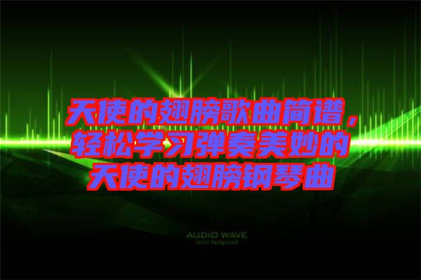 天使的翅膀歌曲簡譜，輕松學習彈奏美妙的天使的翅膀鋼琴曲