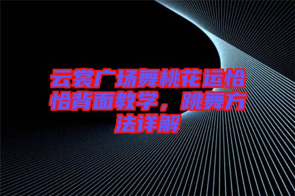 云裳廣場(chǎng)舞桃花運(yùn)恰恰背面教學(xué),跳舞方法詳解