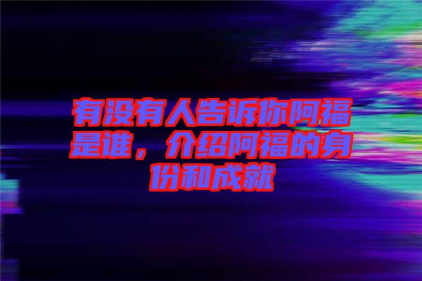 有沒有人告訴你阿福是誰，介紹阿福的身份和成就