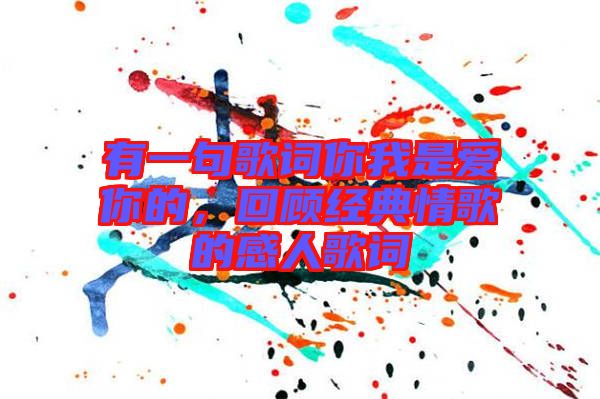 有一句歌詞你我是愛你的,回顧經(jīng)典情歌的感人歌詞