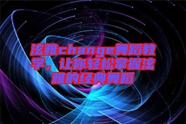 泫雅change舞蹈教學,讓你輕松掌握泫雅的經典舞蹈