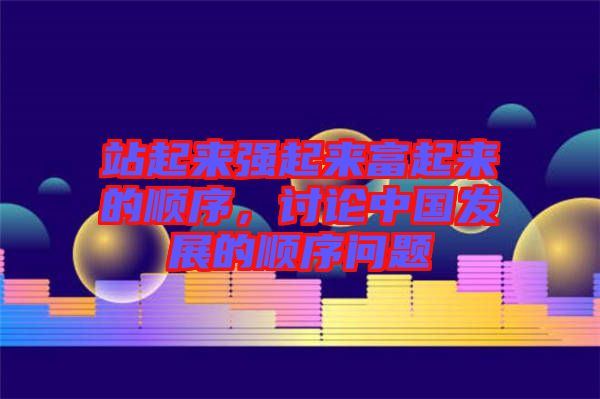 站起來強起來富起來的順序，討論中國發展的順序問題