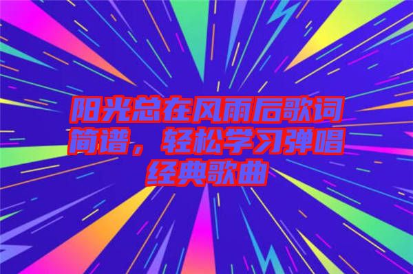陽(yáng)光總在風(fēng)雨后歌詞簡(jiǎn)譜,輕松學(xué)習(xí)彈唱經(jīng)典歌曲