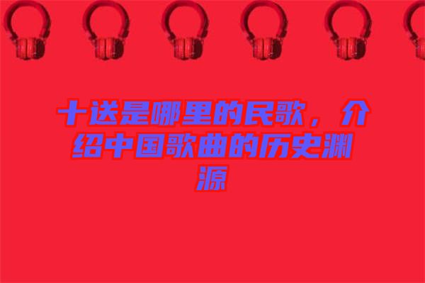 十送是哪里的民歌，介紹中國歌曲的歷史淵源