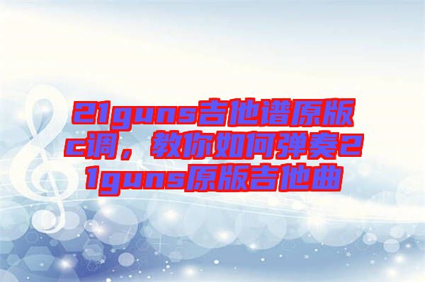 21guns吉他譜原版c調(diào)，教你如何彈奏21guns原版吉他曲