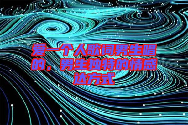 愛一個人歌詞男生唱的，男生獨特的情感達(dá)方式
