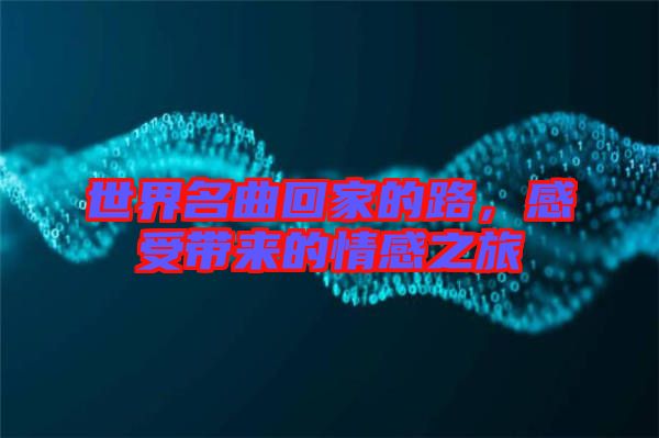 世界名曲回家的路，感受帶來(lái)的情感之旅