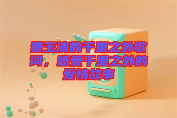 費玉清的千里之外歌詞，感受千里之外的愛情故事