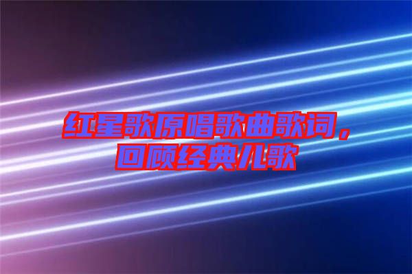 紅星歌原唱歌曲歌詞,回顧經典兒歌