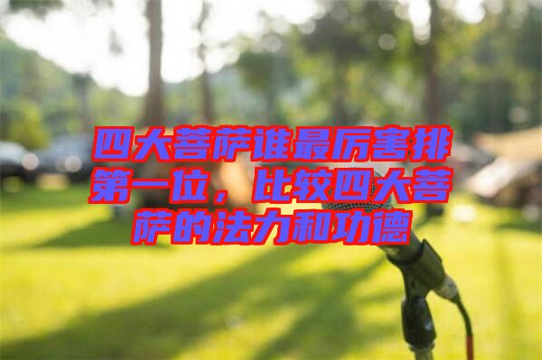 四大菩薩誰最厲害排第一位，比較四大菩薩的法力和功德