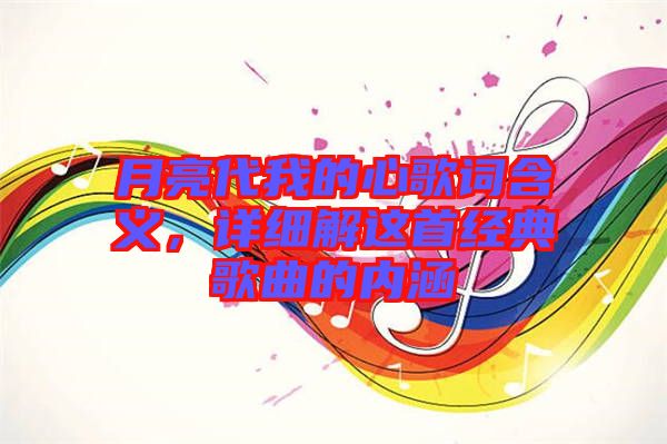 月亮代我的心歌詞含義,詳細解這首經(jīng)典歌曲的內(nèi)涵