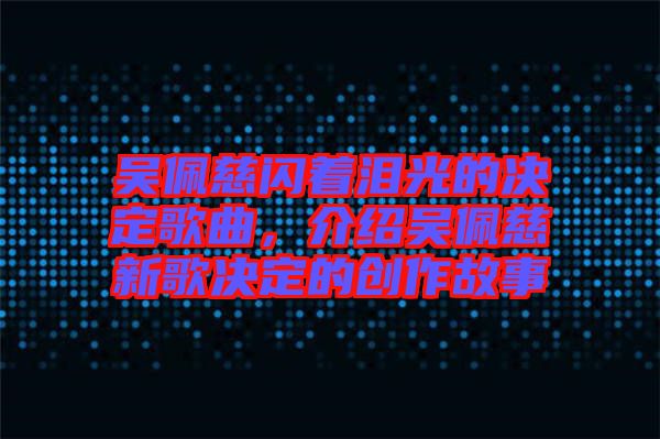 吳佩慈閃著淚光的決定歌曲,介紹吳佩慈新歌決定的創(chuàng)作故事