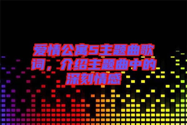 愛情公寓5主題曲歌詞，介紹主題曲中的深刻情感