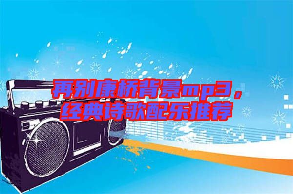 再別康橋背景mp3，經典詩歌配樂推薦