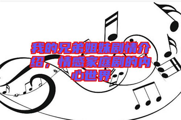我的兄弟姐妹劇情介紹，情感家庭劇的內心世界