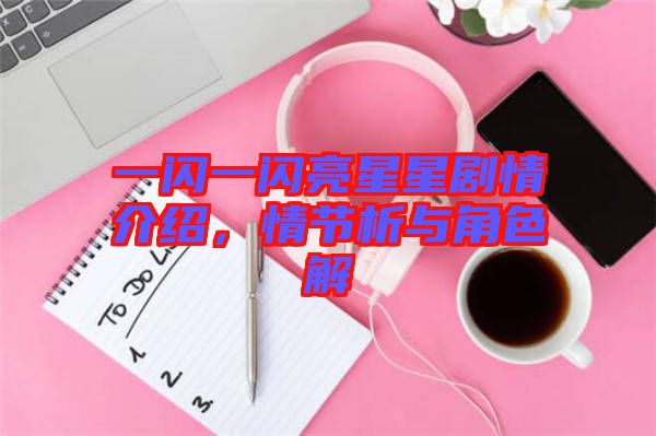一閃一閃亮星星劇情介紹,情節析與角色解