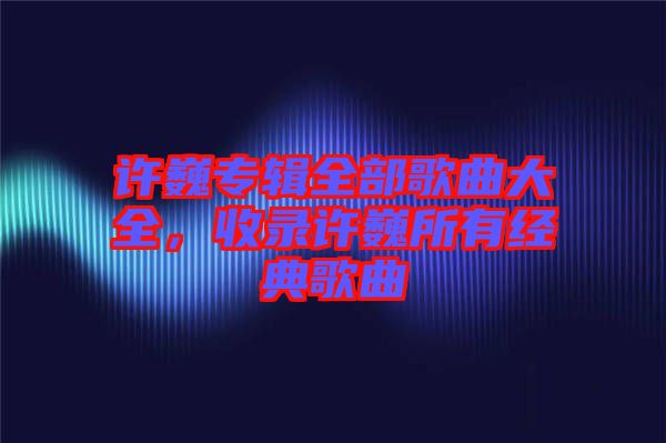 許巍專輯全部歌曲大全，收錄許巍所有經典歌曲