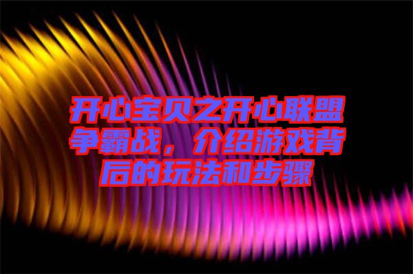 開心寶貝之開心聯盟爭霸戰,介紹游戲背后的玩法和步驟