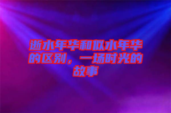 逝水年華和似水年華的區別，一場時光的故事