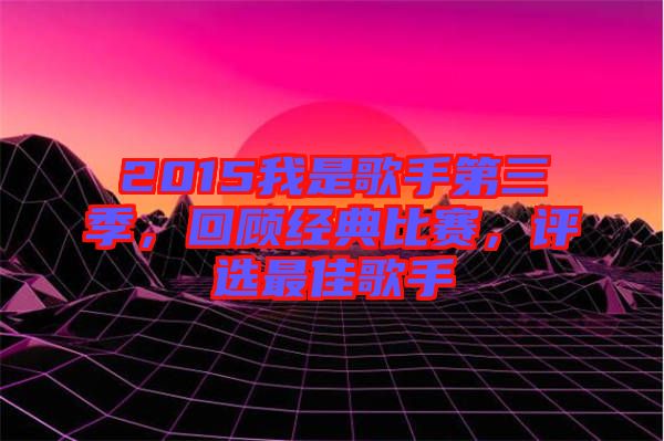 2015我是歌手第三季,回顧經(jīng)典比賽,評選最佳歌手