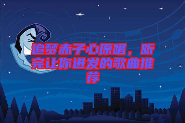 追夢赤子心原唱,聽完讓你迸發(fā)的歌曲推薦