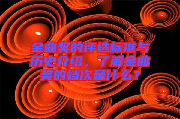 金曲獎(jiǎng)的評(píng)選標(biāo)準(zhǔn)與歷史介紹，了解金曲獎(jiǎng)的檔次是什么？