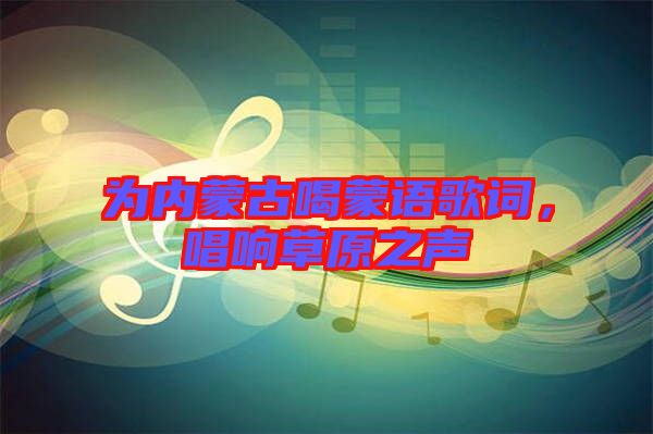 為內蒙古喝蒙語歌詞，唱響草原之聲