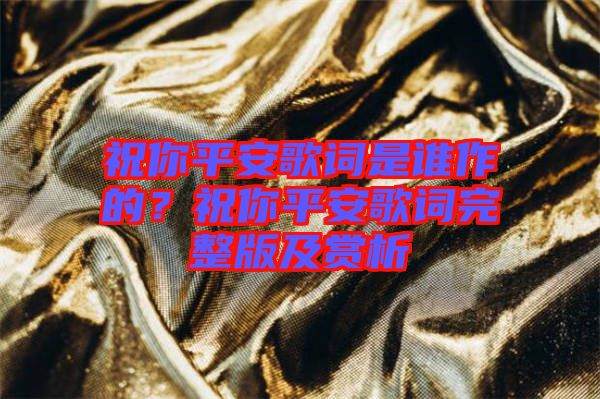 祝你平安歌詞是誰(shuí)作的？祝你平安歌詞完整版及賞析