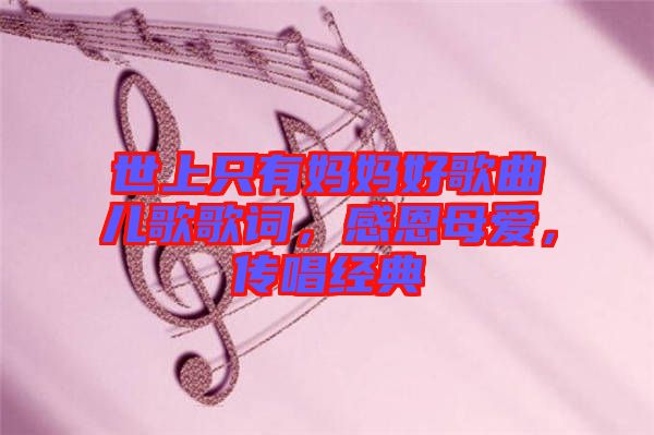 世上只有媽媽好歌曲兒歌歌詞，感恩母愛，傳唱經(jīng)典