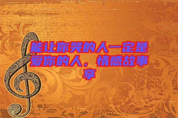 能讓你哭的人一定是愛你的人,情感故事享