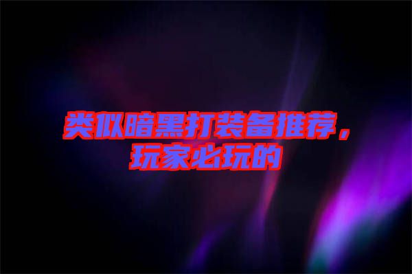 類似暗黑打裝備推薦，玩家必玩的