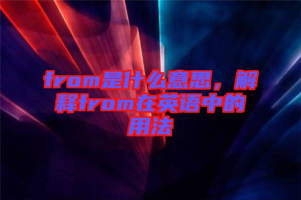 from是什么意思，解釋from在英語中的用法