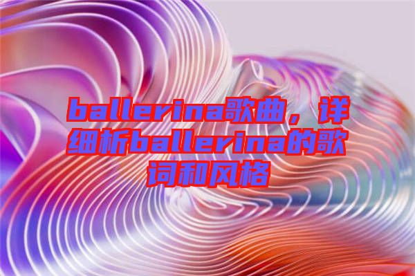 ballerina歌曲,詳細析ballerina的歌詞和風格