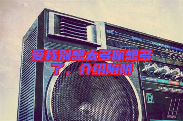 愛我別想太多你想多了，介紹陷阱