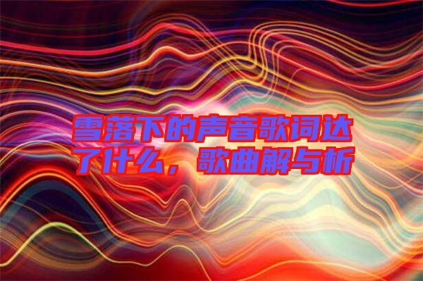 雪落下的聲音歌詞達了什么，歌曲解與析