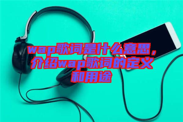wap歌詞是什么意思，介紹wap歌詞的定義和用途
