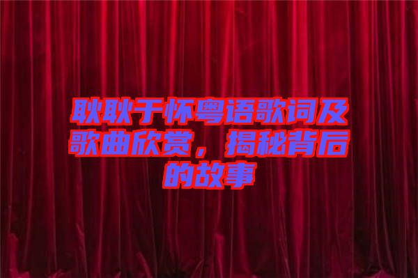 耿耿于懷粵語(yǔ)歌詞及歌曲欣賞，揭秘背后的故事