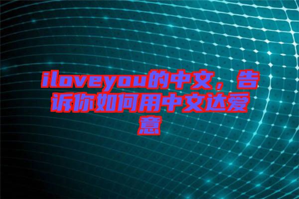 iloveyou的中文,告訴你如何用中文達愛意