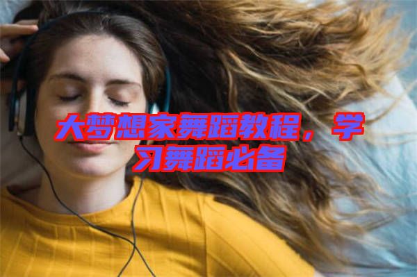 大夢想家舞蹈教程,學習舞蹈必備