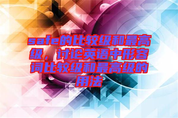 safe的比較級(jí)和最高級(jí),討論英語(yǔ)中形容詞比較級(jí)和最高級(jí)的用法