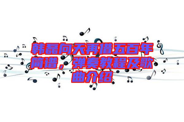韓磊向天再借五百年簡譜，彈奏教程及歌曲介紹
