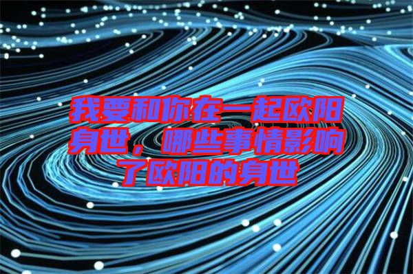 我要和你在一起歐陽身世，哪些事情影響了歐陽的身世