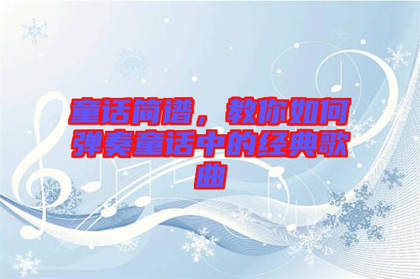 童話簡譜，教你如何彈奏童話中的經典歌曲