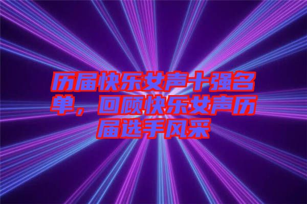 歷屆快樂女聲十強(qiáng)名單,回顧快樂女聲歷屆選手風(fēng)采