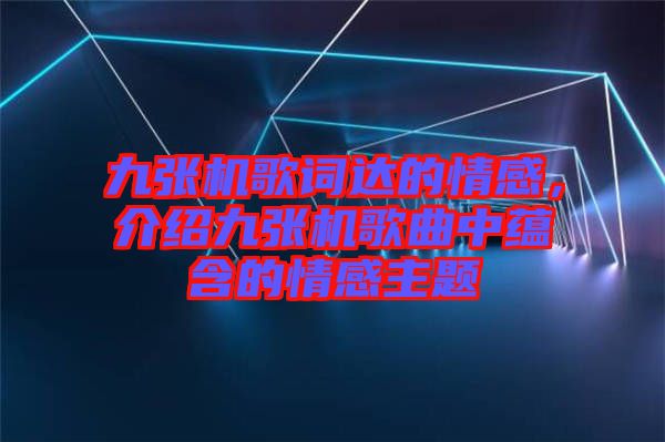 九張機(jī)歌詞達(dá)的情感,介紹九張機(jī)歌曲中蘊(yùn)含的情感主題