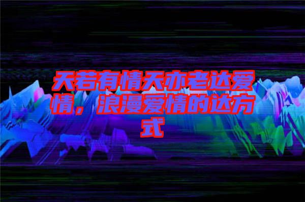 天若有情天亦老達愛情，浪漫愛情的達方式
