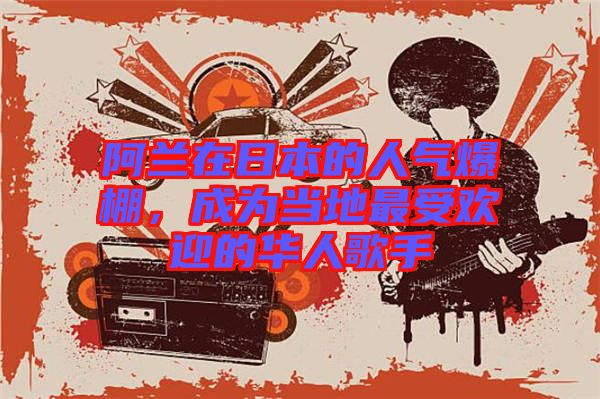 阿蘭在日本的人氣爆棚，成為當(dāng)?shù)刈钍軞g迎的華人歌手